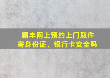 顺丰网上预约上门取件寄身份证、银行卡安全吗