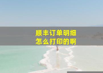 顺丰订单明细怎么打印的啊