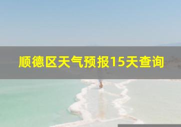 顺德区天气预报15天查询