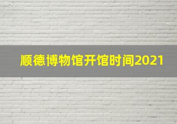 顺德博物馆开馆时间2021