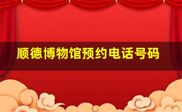 顺德博物馆预约电话号码