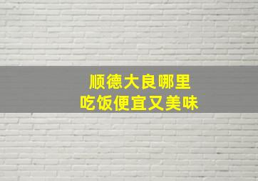 顺德大良哪里吃饭便宜又美味