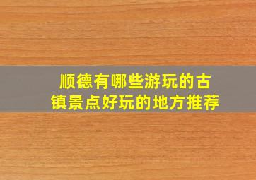 顺德有哪些游玩的古镇景点好玩的地方推荐