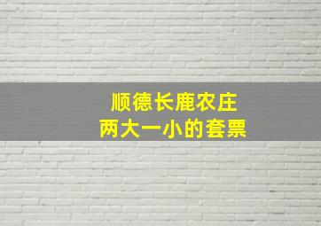 顺德长鹿农庄两大一小的套票