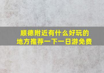 顺德附近有什么好玩的地方推荐一下一日游免费