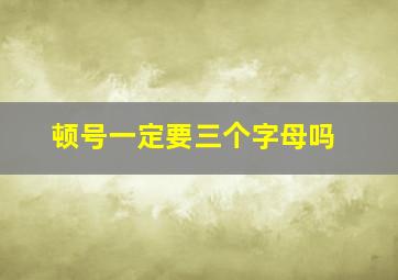 顿号一定要三个字母吗