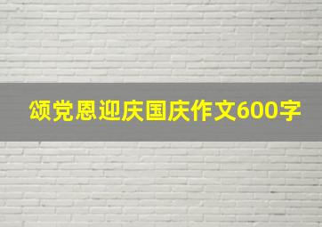 颂党恩迎庆国庆作文600字