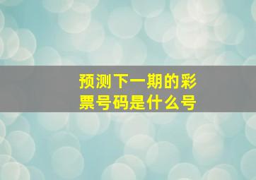 预测下一期的彩票号码是什么号