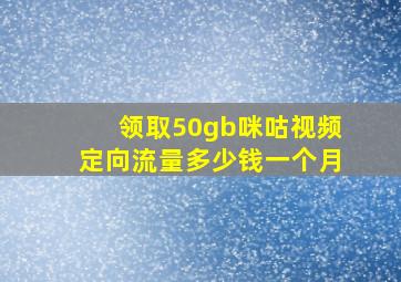 领取50gb咪咕视频定向流量多少钱一个月