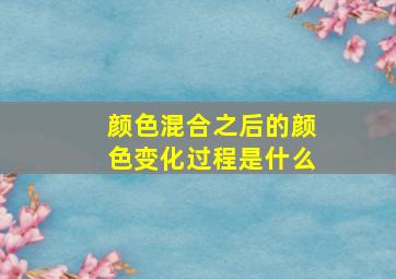 颜色混合之后的颜色变化过程是什么