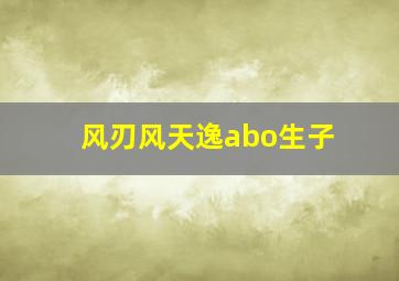 风刃风天逸abo生子