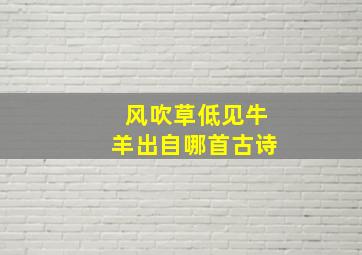 风吹草低见牛羊出自哪首古诗