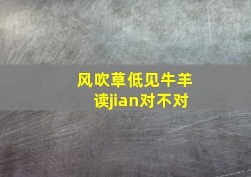 风吹草低见牛羊读jian对不对