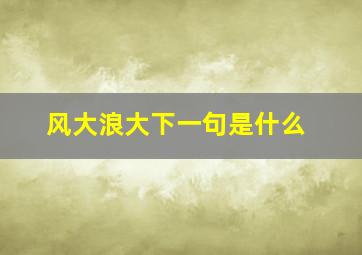 风大浪大下一句是什么