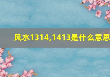 风水1314,1413是什么意思