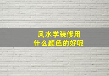 风水学装修用什么颜色的好呢