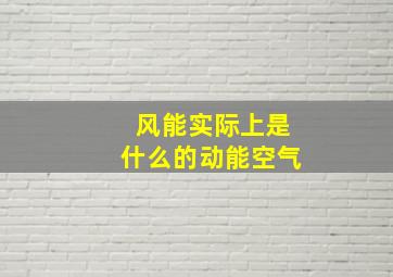 风能实际上是什么的动能空气