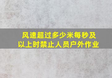 风速超过多少米每秒及以上时禁止人员户外作业