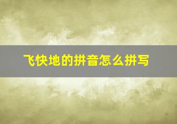 飞快地的拼音怎么拼写