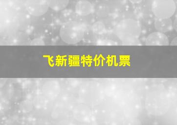 飞新疆特价机票