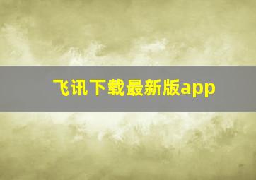 飞讯下载最新版app