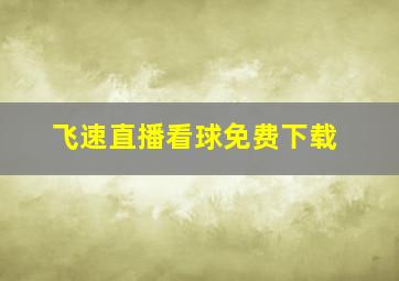 飞速直播看球免费下载