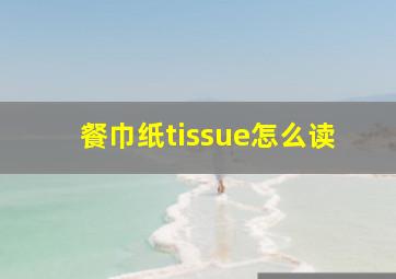 餐巾纸tissue怎么读