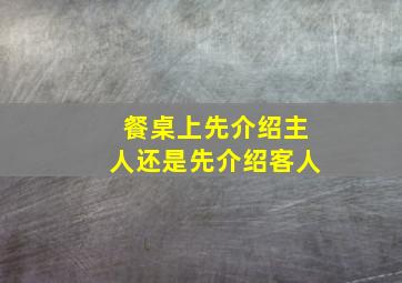 餐桌上先介绍主人还是先介绍客人