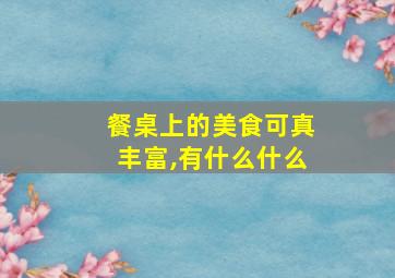 餐桌上的美食可真丰富,有什么什么