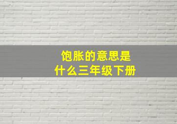 饱胀的意思是什么三年级下册