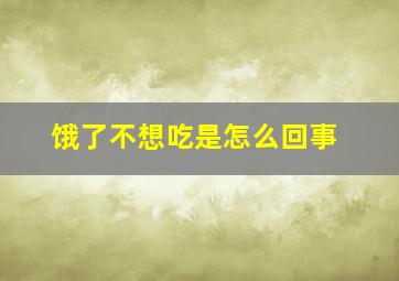 饿了不想吃是怎么回事