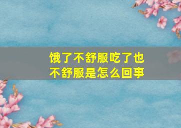 饿了不舒服吃了也不舒服是怎么回事