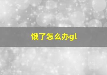 饿了怎么办gl