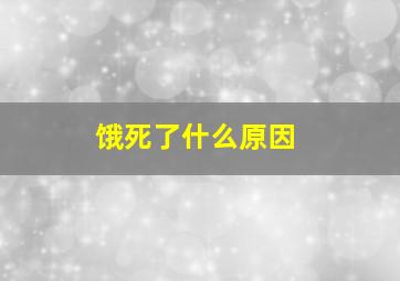 饿死了什么原因