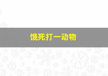 饿死打一动物