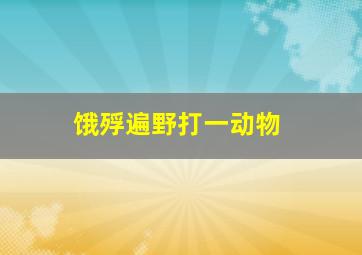 饿殍遍野打一动物