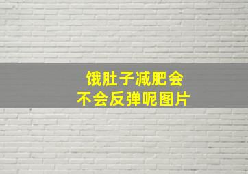 饿肚子减肥会不会反弹呢图片