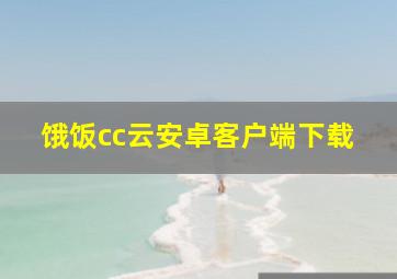 饿饭cc云安卓客户端下载