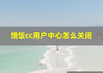 饿饭cc用户中心怎么关闭