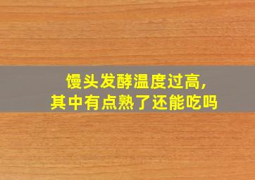 馒头发酵温度过高,其中有点熟了还能吃吗