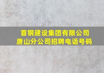 首钢建设集团有限公司唐山分公司招聘电话号码