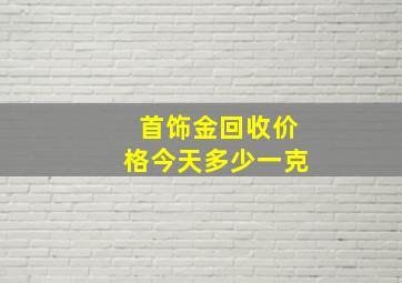 首饰金回收价格今天多少一克