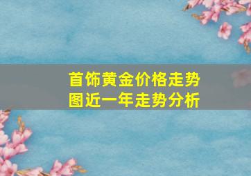 首饰黄金价格走势图近一年走势分析