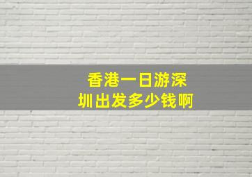 香港一日游深圳出发多少钱啊