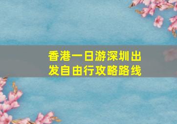 香港一日游深圳出发自由行攻略路线