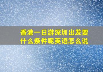 香港一日游深圳出发要什么条件呢英语怎么说