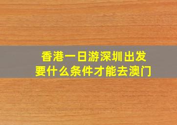 香港一日游深圳出发要什么条件才能去澳门