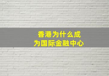 香港为什么成为国际金融中心