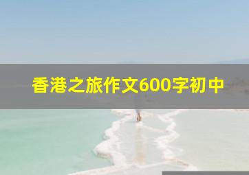 香港之旅作文600字初中