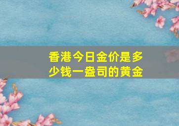 香港今日金价是多少钱一盎司的黄金